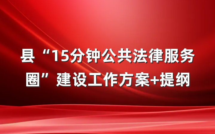县“15分钟公共法律服务圈”建设工作方案 提纲