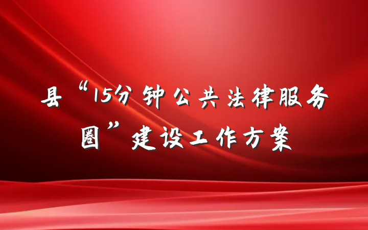 县“15分钟公共法律服务圈”建设工作方案