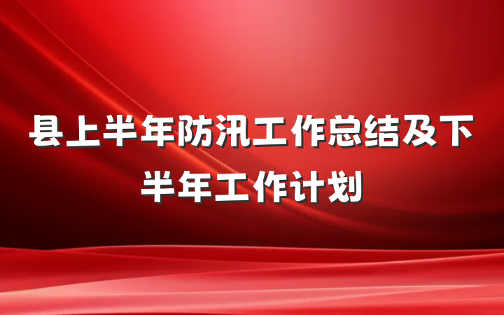 县上半年防汛工作总结及下半年工作计划