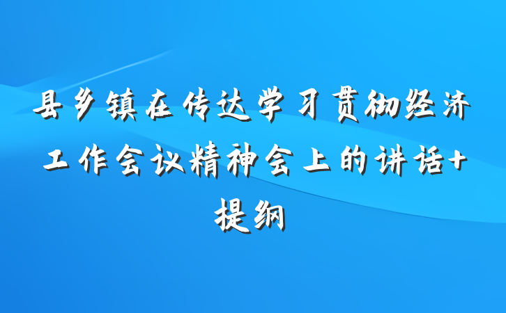 县乡镇在传达学习贯彻经济工作会议精神会上的讲话 提纲