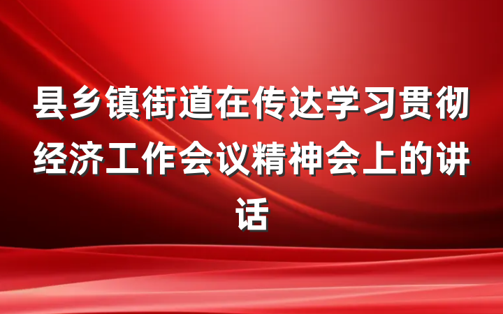 县乡镇街道在传达学习贯彻经济工作会议精神会上的讲话