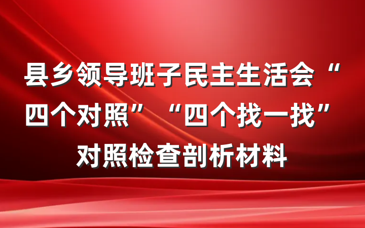 县乡领导班子民主生活会“四个对照”“四个找一找”对照检查剖析材料