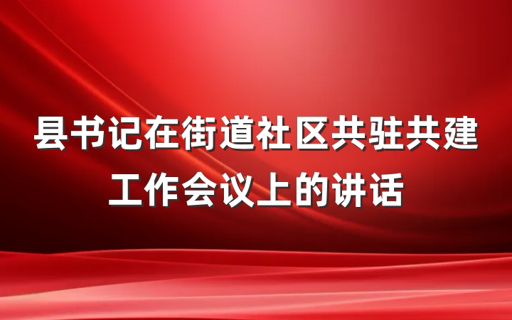 县书记在街道社区共驻共建工作会议上的讲话