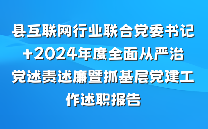 县互联网行业联合党委书记 2024年度全面从严治党述责述廉暨抓基层党建工作述职报告