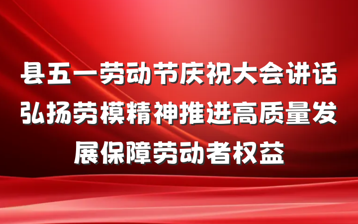 县五一劳动节庆祝大会讲话弘扬劳模精神推进高质量发展保障劳动者权益
