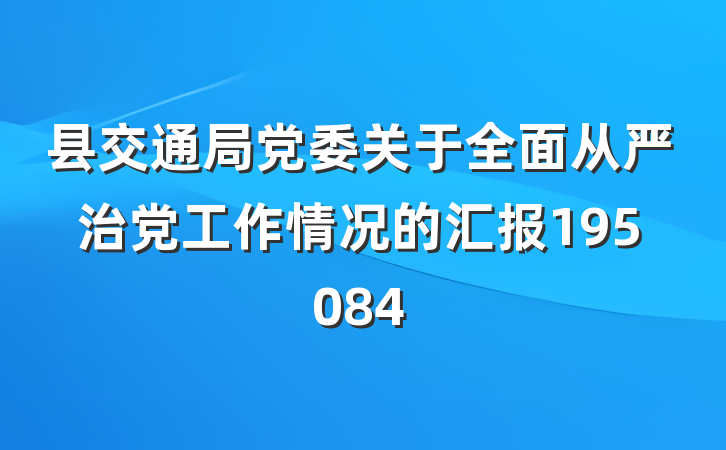 县交通局党委关于全面从严治党工作情况的汇报195084