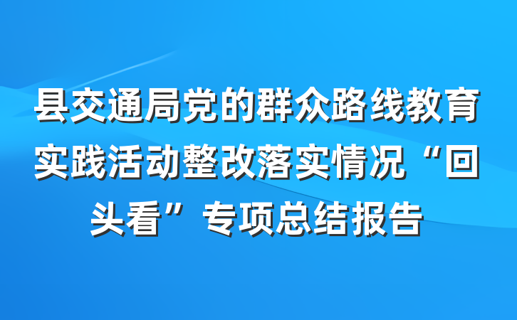 县交通局党的群众路线教育实践活动整改落实情况“回头看”专项总结报告