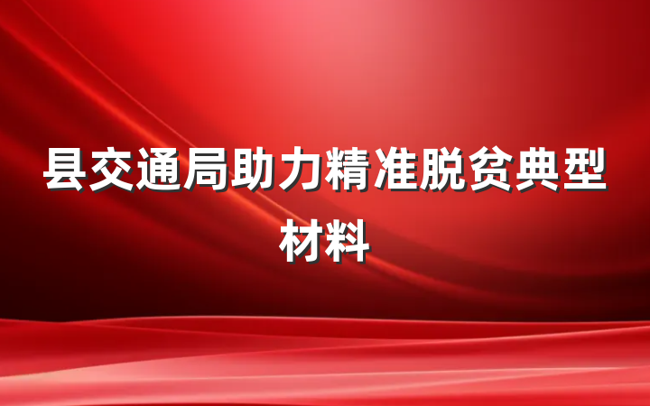 县交通局助力精准脱贫典型材料