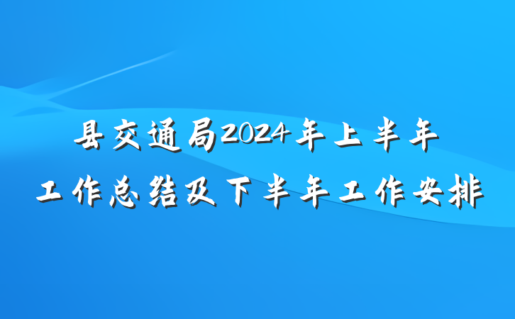 县交通局2024年上半年工作总结及下半年工作安排