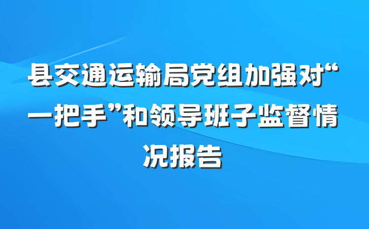 县交通运输局党组加强对“一把手”和领导班子监督情况报告
