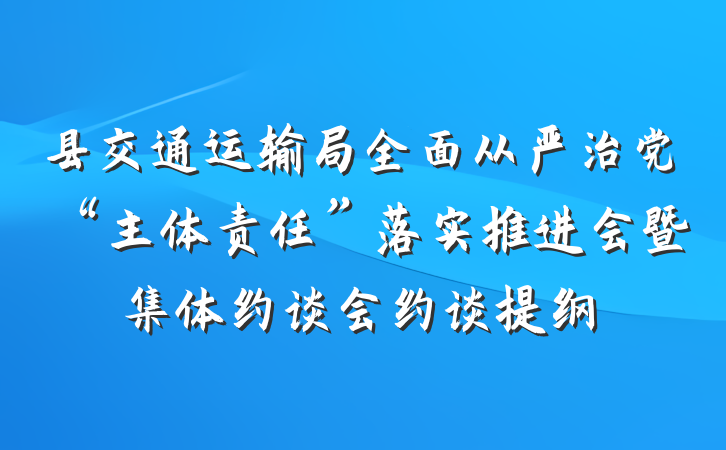 县交通运输局全面从严治党“主体责任”落实推进会暨集体约谈会约谈提纲
