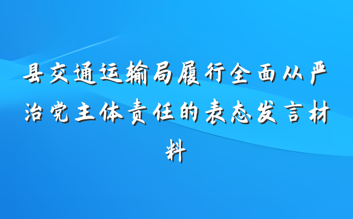 县交通运输局履行全面从严治党主体责任的表态发言材料