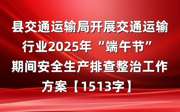 县交通运输局开展交通运输行业2025年“端午节”期间安全生产排查整治工作方案【1513字】