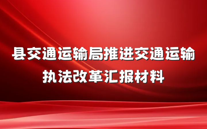 县交通运输局推进交通运输执法改革汇报材料