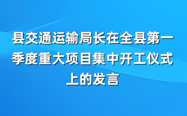 县交通运输局长在全县第一季度重大项目集中开工仪式上的发言