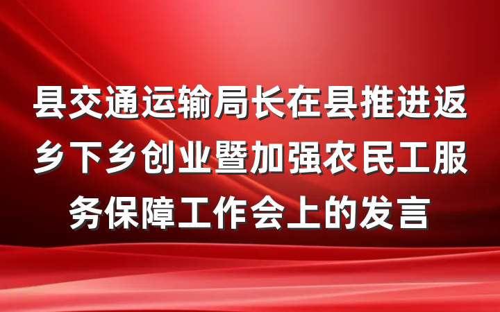 县交通运输局长在县推进返乡下乡创业暨加强农民工服务保障工作会上的发言