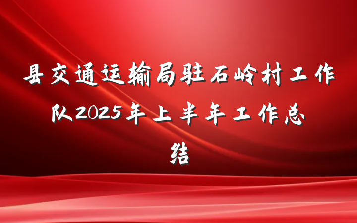 县交通运输局驻石岭村工作队2025年上半年工作总结