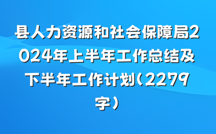 县人力资源和社会保障局2024年上半年工作总结及下半年工作计划（2279字）