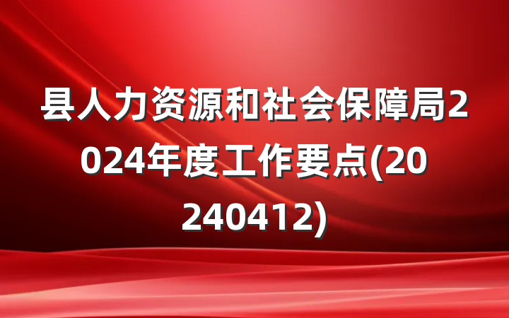 县人力资源和社会保障局2024年度工作要点(20240412)