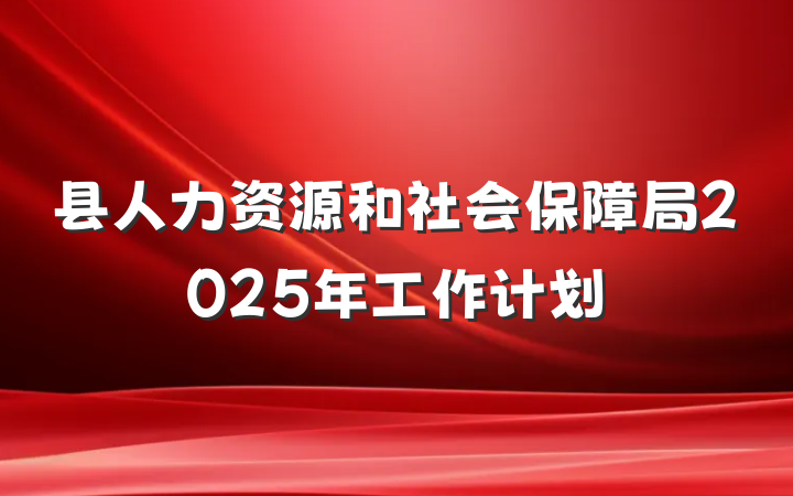 县人力资源和社会保障局2025年工作计划