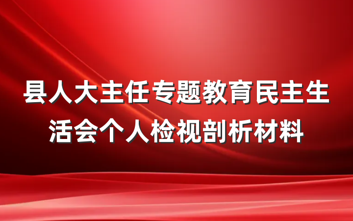 县人大主任专题教育民主生活会个人检视剖析材料