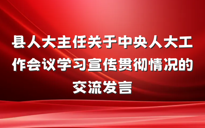 县人大主任关于中央人大工作会议学习宣传贯彻情况的交流发言