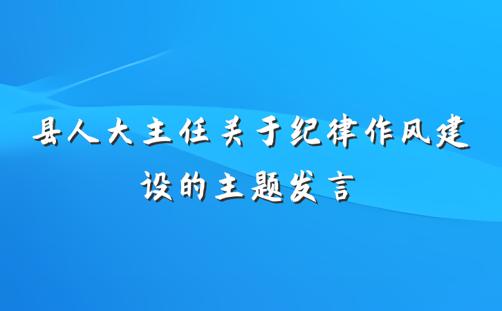 县人大主任关于纪律作风建设的主题发言