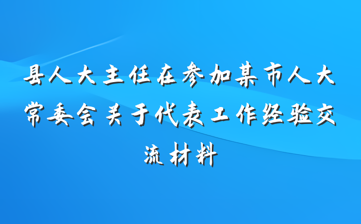 县人大主任在参加某市人大常委会关于代表工作经验交流材料
