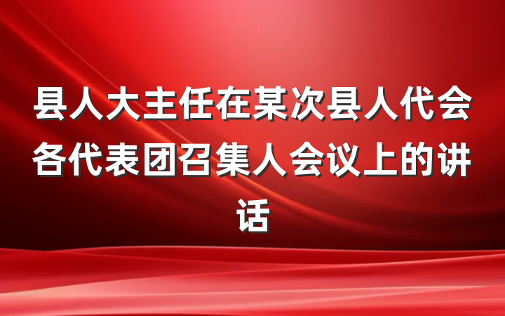 县人大主任在某次县人代会各代表团召集人会议上的讲话