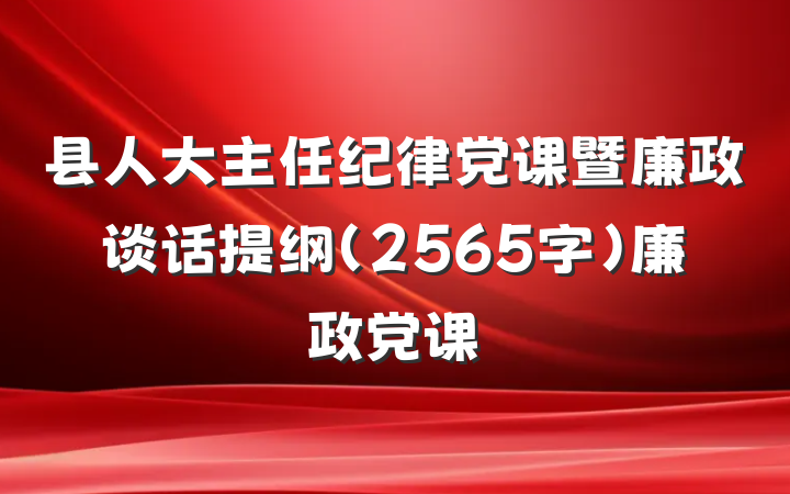 县人大主任纪律党课暨廉政谈话提纲（2565字）廉政党课