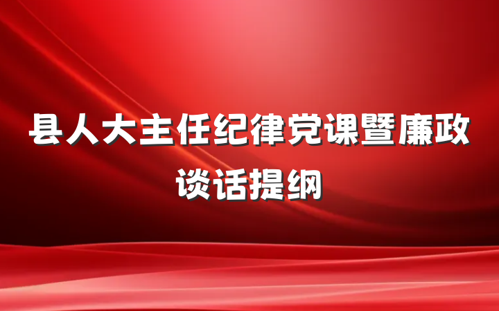 县人大主任纪律党课暨廉政谈话提纲