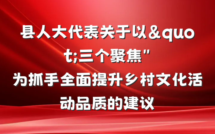 县人大代表关于以"三个聚焦"为抓手全面提升乡村文化活动品质的建议