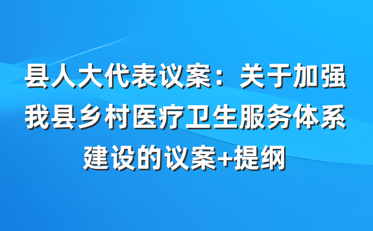 县人大代表议案：关于加强我县乡村医疗卫生服务体系建设的议案 提纲