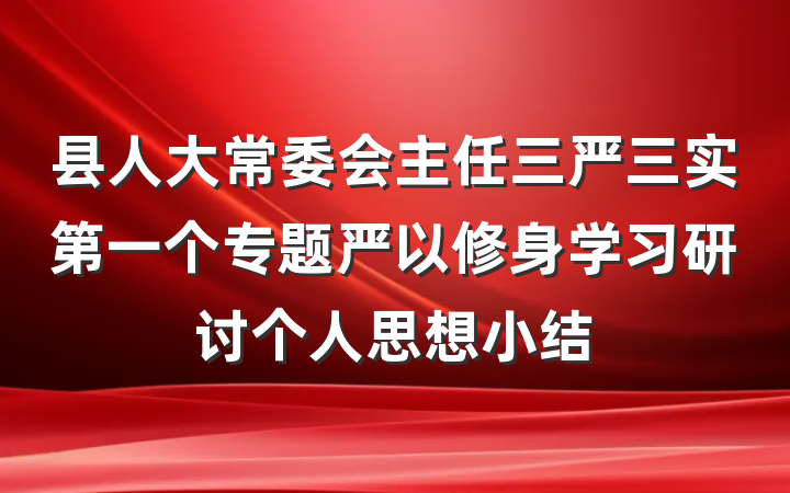 县人大常委会主任三严三实第一个专题严以修身学习研讨个人思想小结