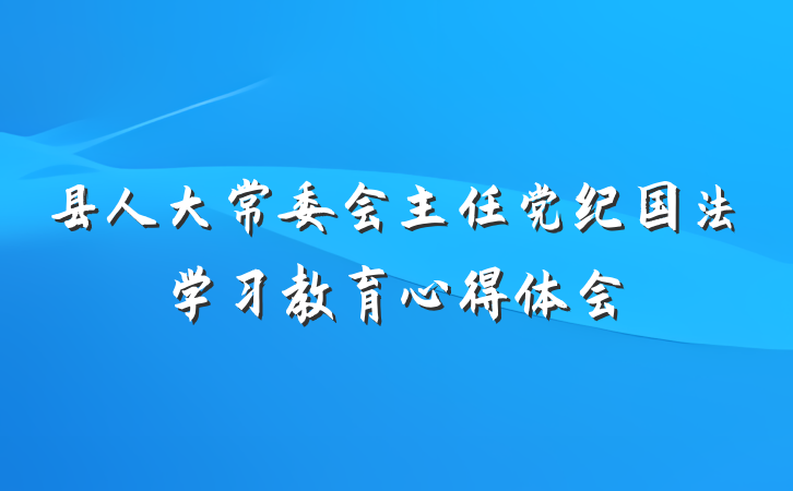 县人大常委会主任党纪国法学习教育心得体会