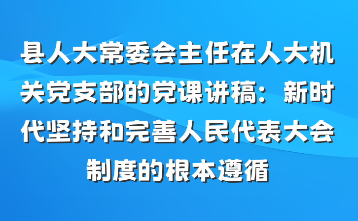 县人大常委会主任在人大机关党支部的党课讲稿：新时代坚持和完善人民代表大会制度的根本遵循