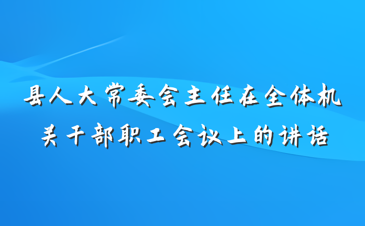 县人大常委会主任在全体机关干部职工会议上的讲话