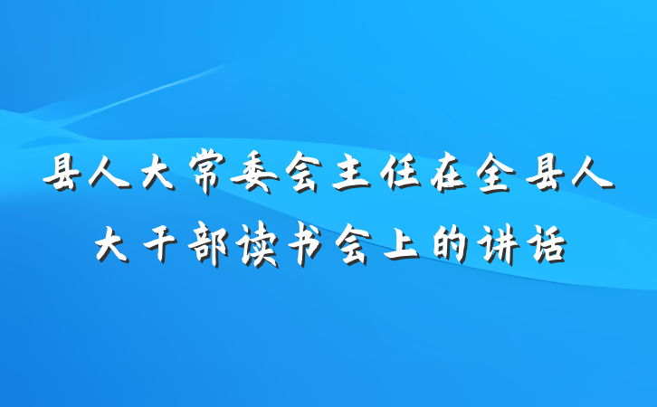县人大常委会主任在全县人大干部读书会上的讲话