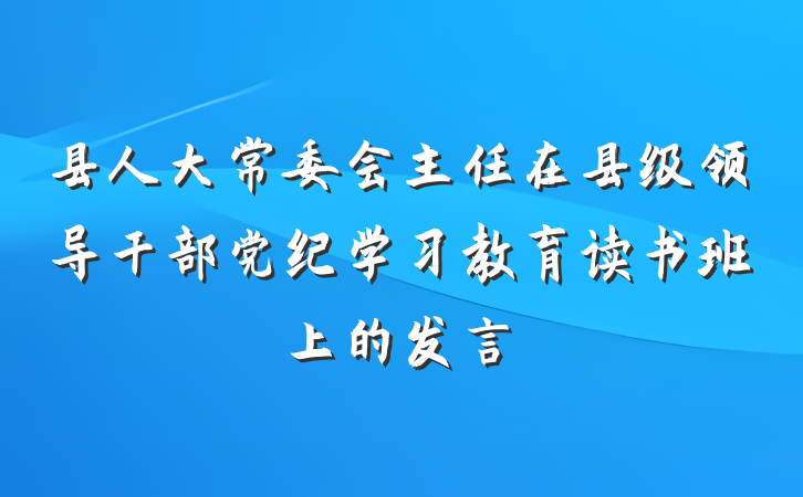 县人大常委会主任在县级领导干部党纪学习教育读书班上的发言