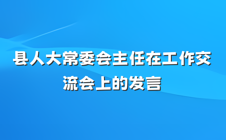 县人大常委会主任在工作交流会上的发言