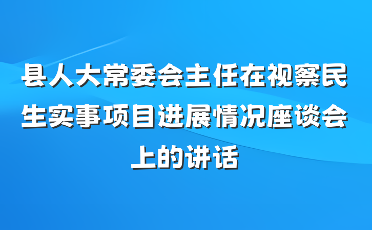 县人大常委会主任在视察民生实事项目进展情况座谈会上的讲话