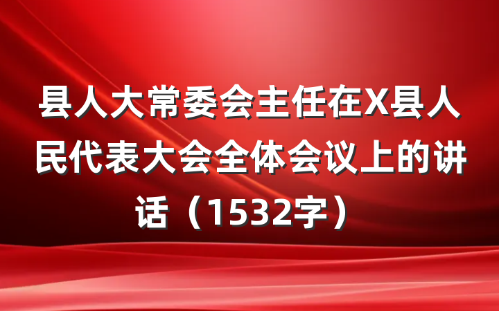 县人大常委会主任在X县人民代表大会全体会议上的讲话（1532字）