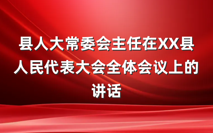 县人大常委会主任在XX县人民代表大会全体会议上的讲话