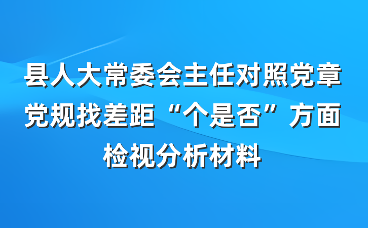 县人大常委会主任对照党章党规找差距“个是否”方面检视分析材料