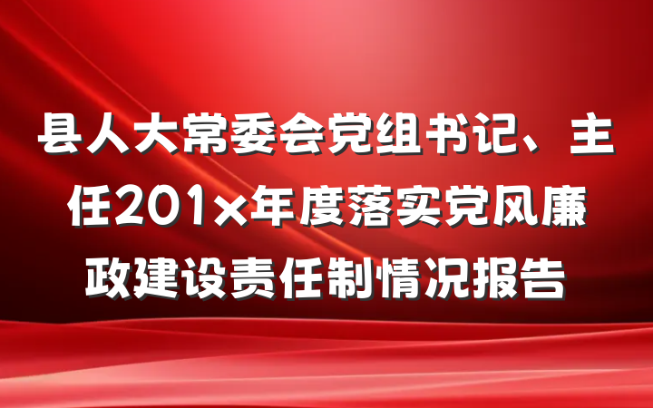 县人大常委会党组书记、主任201x年度落实党风廉政建设责任制情况报告