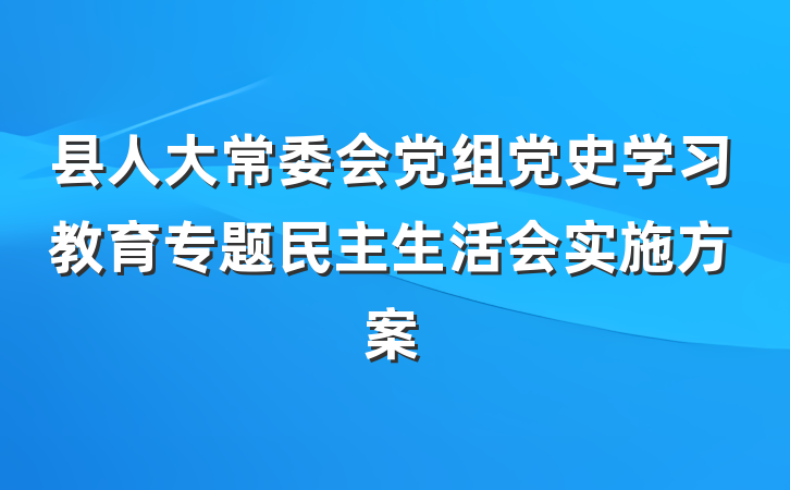 县人大常委会党组党史学习教育专题民主生活会实施方案