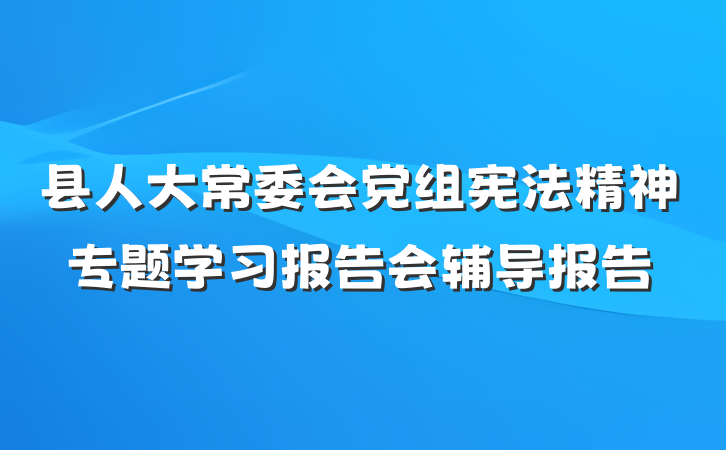 县人大常委会党组宪法精神专题学习报告会辅导报告