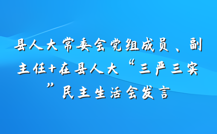 县人大常委会党组成员、副主任 在县人大“三严三实”民主生活会发言