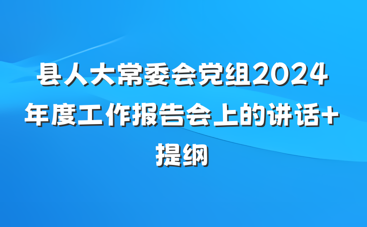 县人大常委会党组2024年度工作报告会上的讲话 提纲