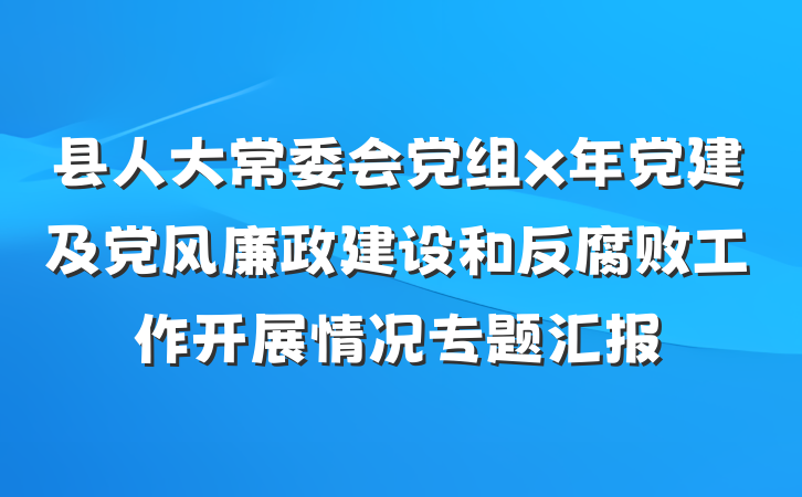 县人大常委会党组x年党建及党风廉政建设和反腐败工作开展情况专题汇报